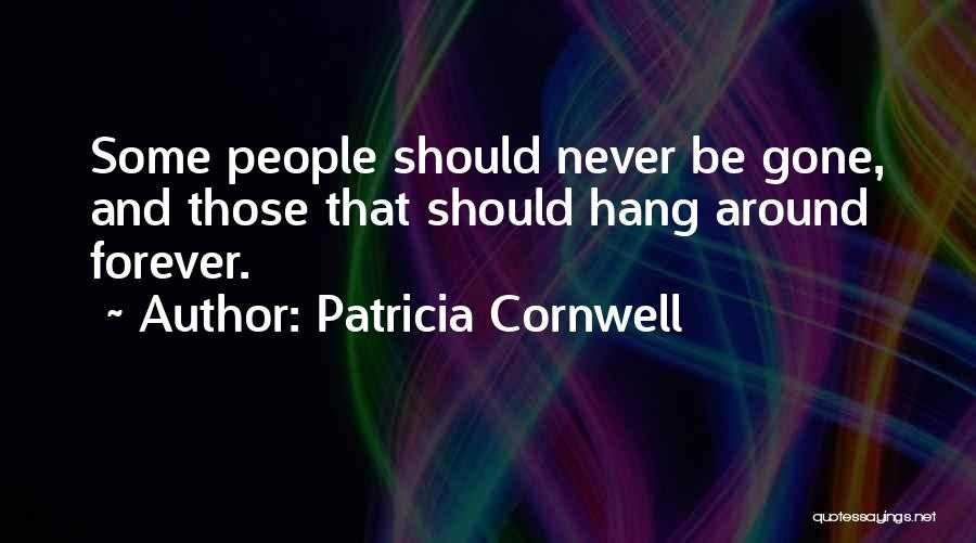 Patricia Cornwell Quotes: Some People Should Never Be Gone, And Those That Should Hang Around Forever.