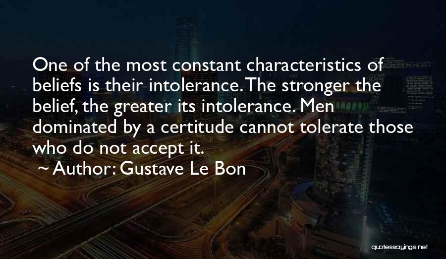 Gustave Le Bon Quotes: One Of The Most Constant Characteristics Of Beliefs Is Their Intolerance. The Stronger The Belief, The Greater Its Intolerance. Men