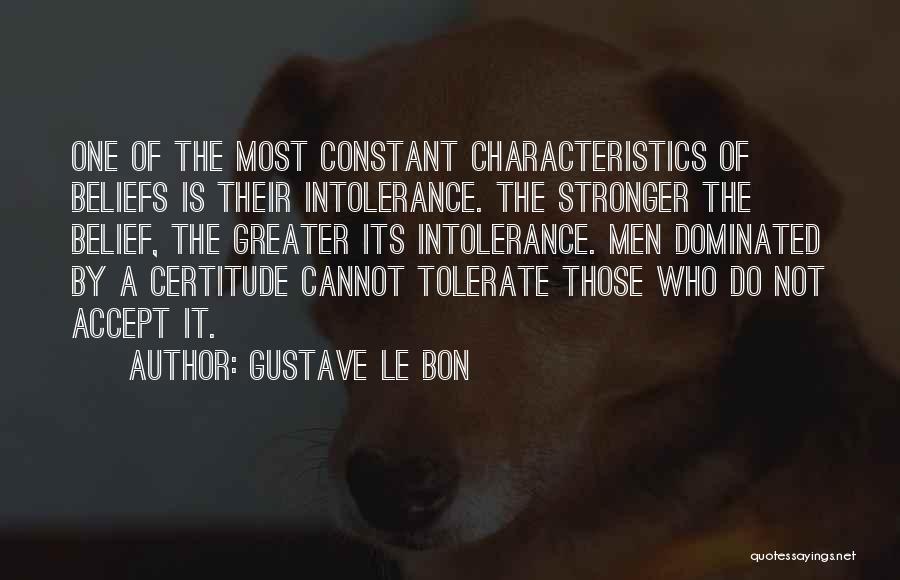 Gustave Le Bon Quotes: One Of The Most Constant Characteristics Of Beliefs Is Their Intolerance. The Stronger The Belief, The Greater Its Intolerance. Men