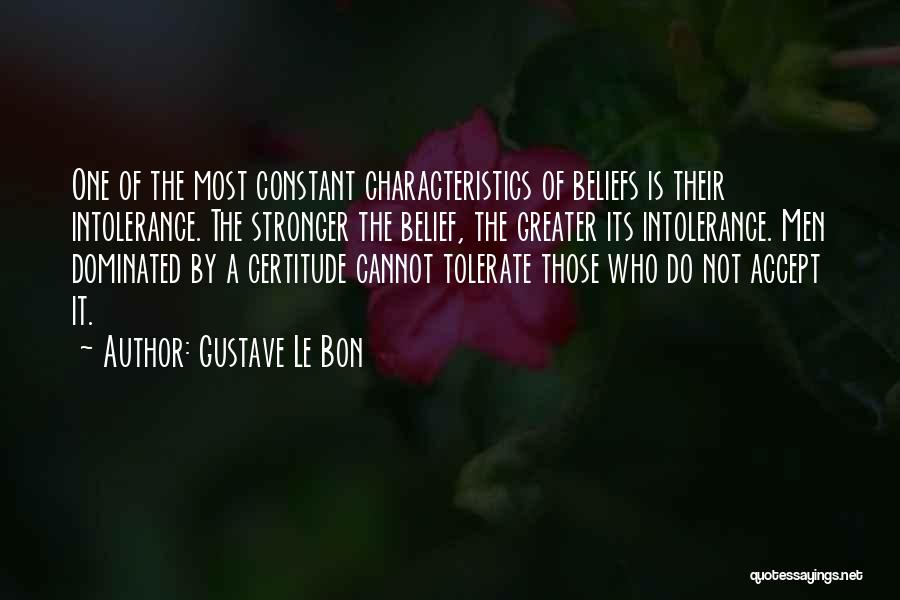 Gustave Le Bon Quotes: One Of The Most Constant Characteristics Of Beliefs Is Their Intolerance. The Stronger The Belief, The Greater Its Intolerance. Men