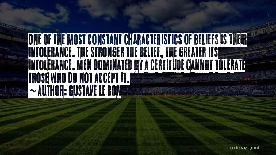 Gustave Le Bon Quotes: One Of The Most Constant Characteristics Of Beliefs Is Their Intolerance. The Stronger The Belief, The Greater Its Intolerance. Men