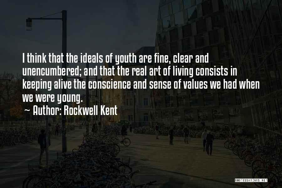 Rockwell Kent Quotes: I Think That The Ideals Of Youth Are Fine, Clear And Unencumbered; And That The Real Art Of Living Consists