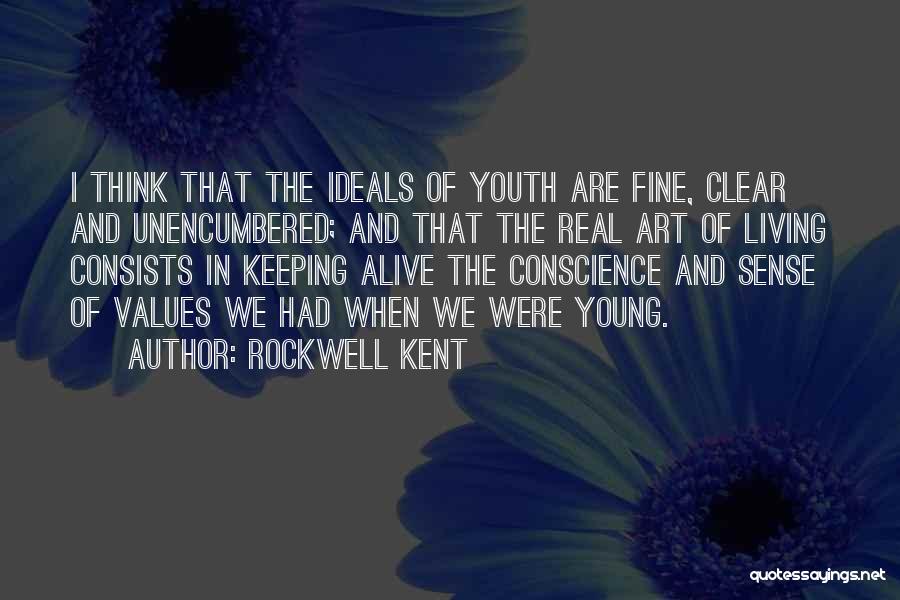 Rockwell Kent Quotes: I Think That The Ideals Of Youth Are Fine, Clear And Unencumbered; And That The Real Art Of Living Consists