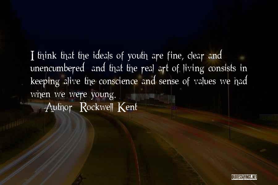 Rockwell Kent Quotes: I Think That The Ideals Of Youth Are Fine, Clear And Unencumbered; And That The Real Art Of Living Consists