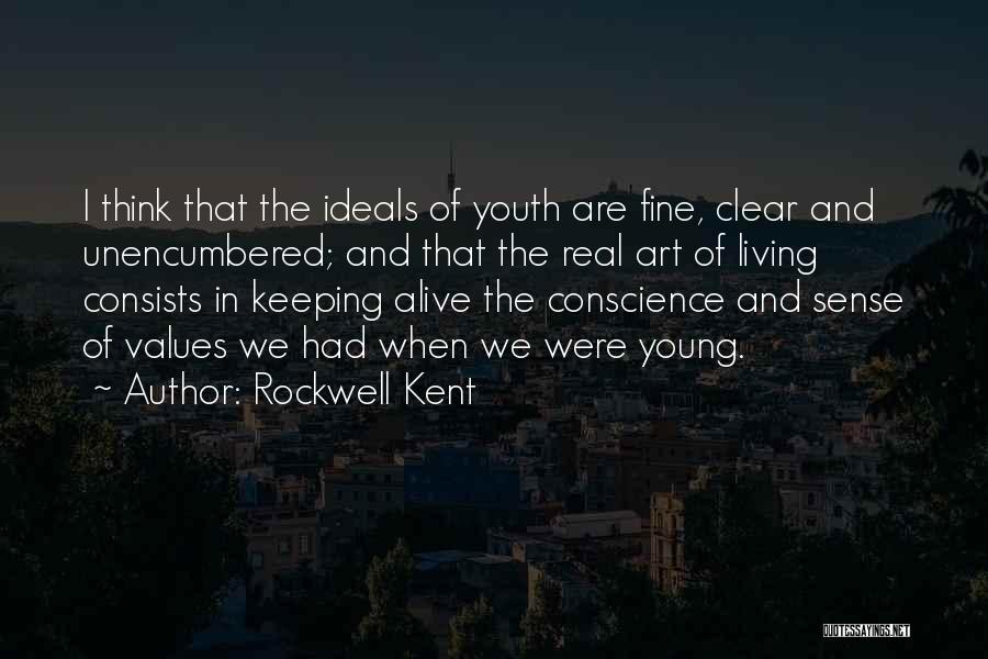 Rockwell Kent Quotes: I Think That The Ideals Of Youth Are Fine, Clear And Unencumbered; And That The Real Art Of Living Consists