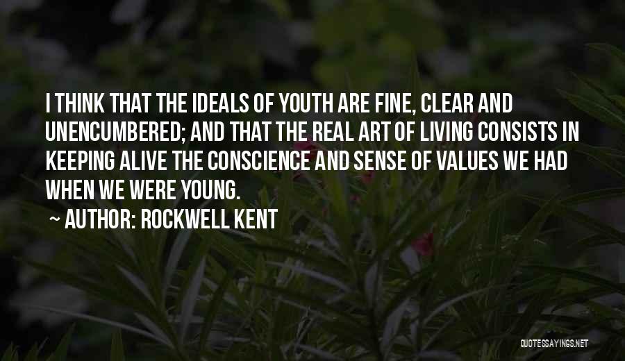 Rockwell Kent Quotes: I Think That The Ideals Of Youth Are Fine, Clear And Unencumbered; And That The Real Art Of Living Consists