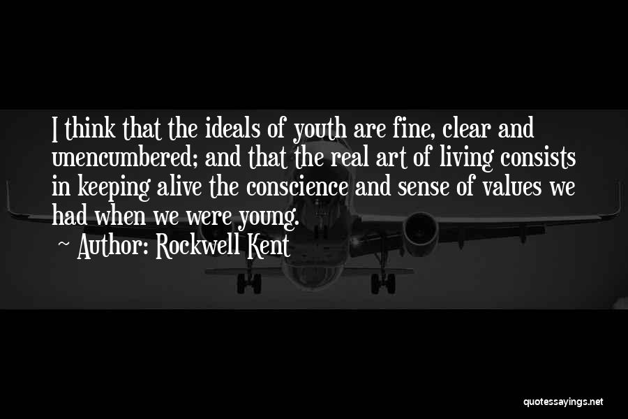 Rockwell Kent Quotes: I Think That The Ideals Of Youth Are Fine, Clear And Unencumbered; And That The Real Art Of Living Consists