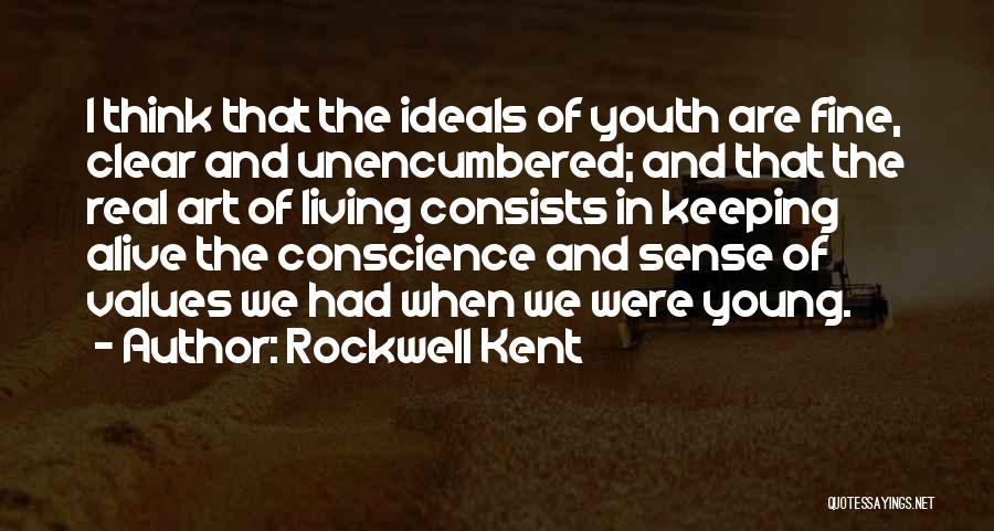 Rockwell Kent Quotes: I Think That The Ideals Of Youth Are Fine, Clear And Unencumbered; And That The Real Art Of Living Consists