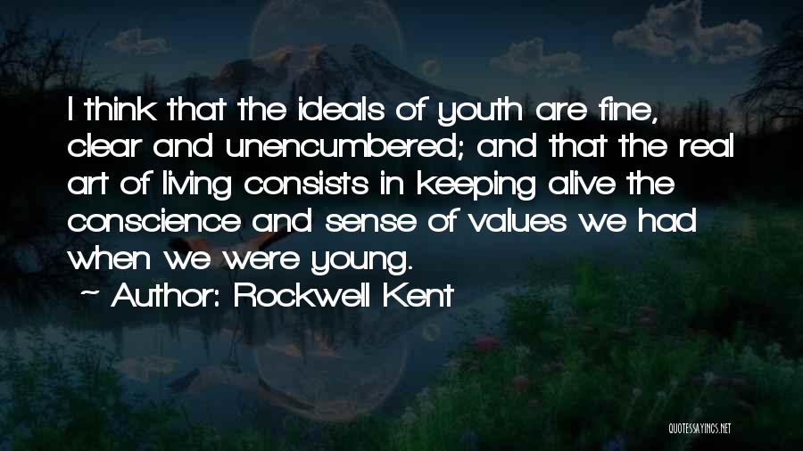 Rockwell Kent Quotes: I Think That The Ideals Of Youth Are Fine, Clear And Unencumbered; And That The Real Art Of Living Consists
