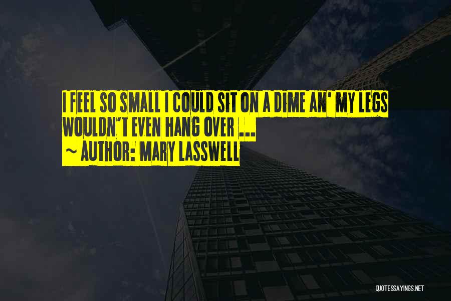 Mary Lasswell Quotes: I Feel So Small I Could Sit On A Dime An' My Legs Wouldn't Even Hang Over ...