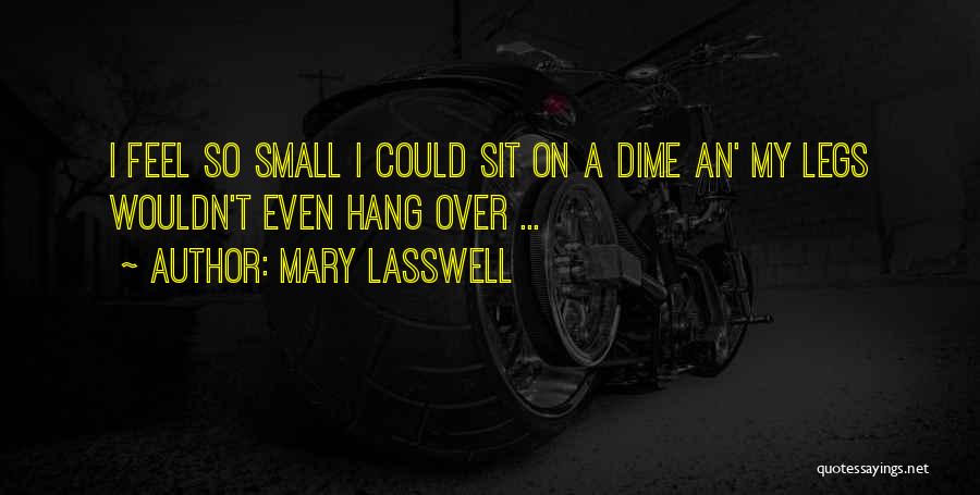 Mary Lasswell Quotes: I Feel So Small I Could Sit On A Dime An' My Legs Wouldn't Even Hang Over ...