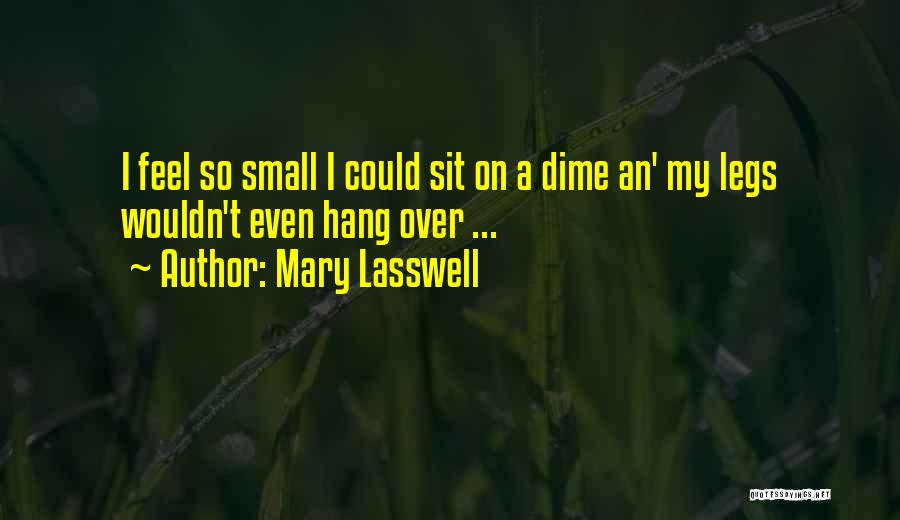 Mary Lasswell Quotes: I Feel So Small I Could Sit On A Dime An' My Legs Wouldn't Even Hang Over ...