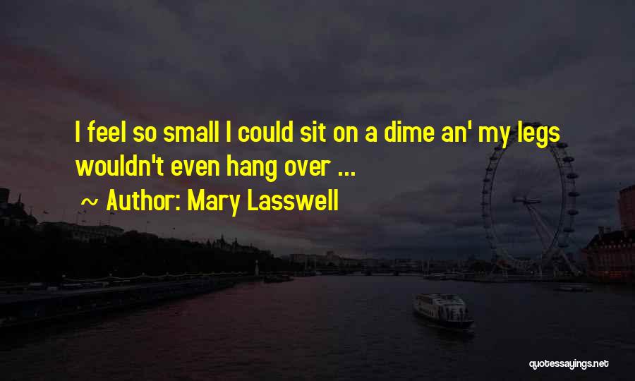 Mary Lasswell Quotes: I Feel So Small I Could Sit On A Dime An' My Legs Wouldn't Even Hang Over ...