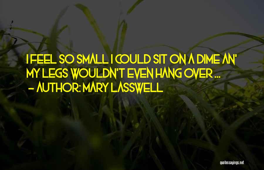 Mary Lasswell Quotes: I Feel So Small I Could Sit On A Dime An' My Legs Wouldn't Even Hang Over ...