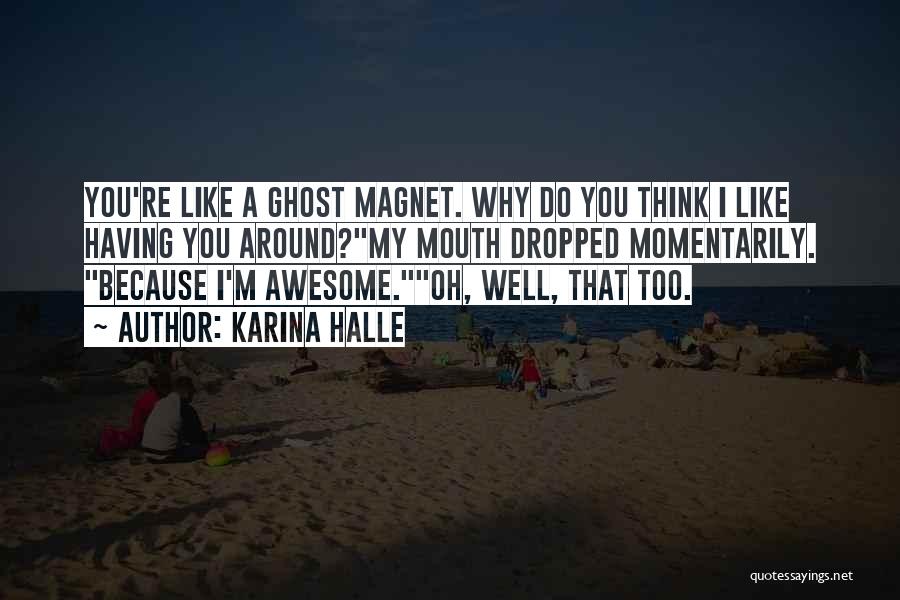 Karina Halle Quotes: You're Like A Ghost Magnet. Why Do You Think I Like Having You Around?my Mouth Dropped Momentarily. Because I'm Awesome.oh,