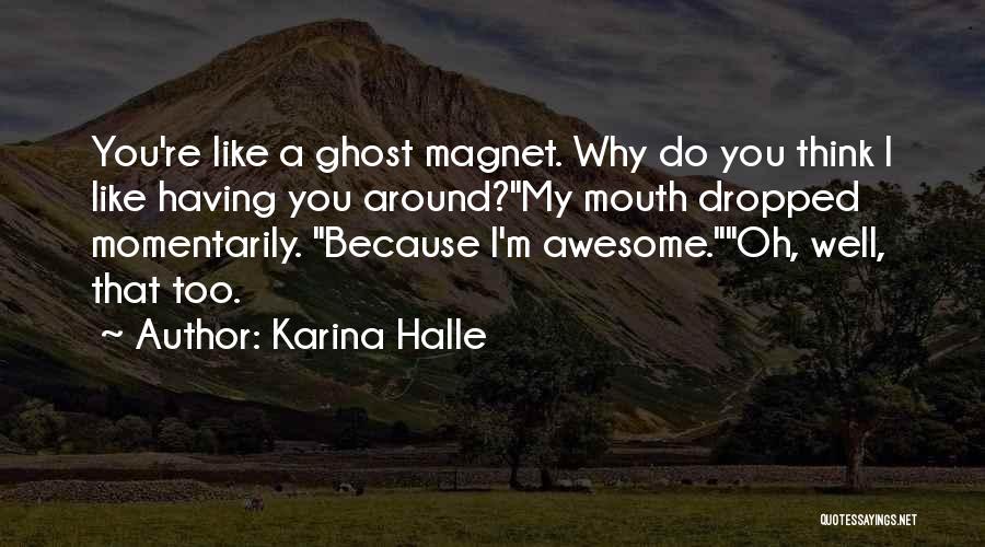 Karina Halle Quotes: You're Like A Ghost Magnet. Why Do You Think I Like Having You Around?my Mouth Dropped Momentarily. Because I'm Awesome.oh,