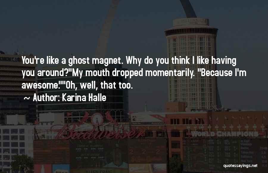 Karina Halle Quotes: You're Like A Ghost Magnet. Why Do You Think I Like Having You Around?my Mouth Dropped Momentarily. Because I'm Awesome.oh,