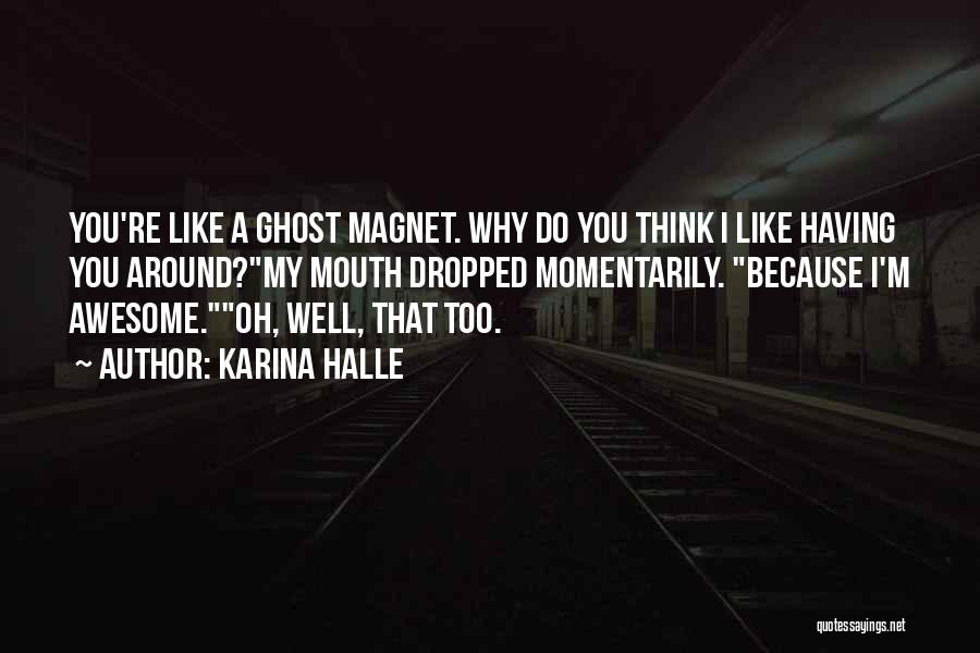Karina Halle Quotes: You're Like A Ghost Magnet. Why Do You Think I Like Having You Around?my Mouth Dropped Momentarily. Because I'm Awesome.oh,