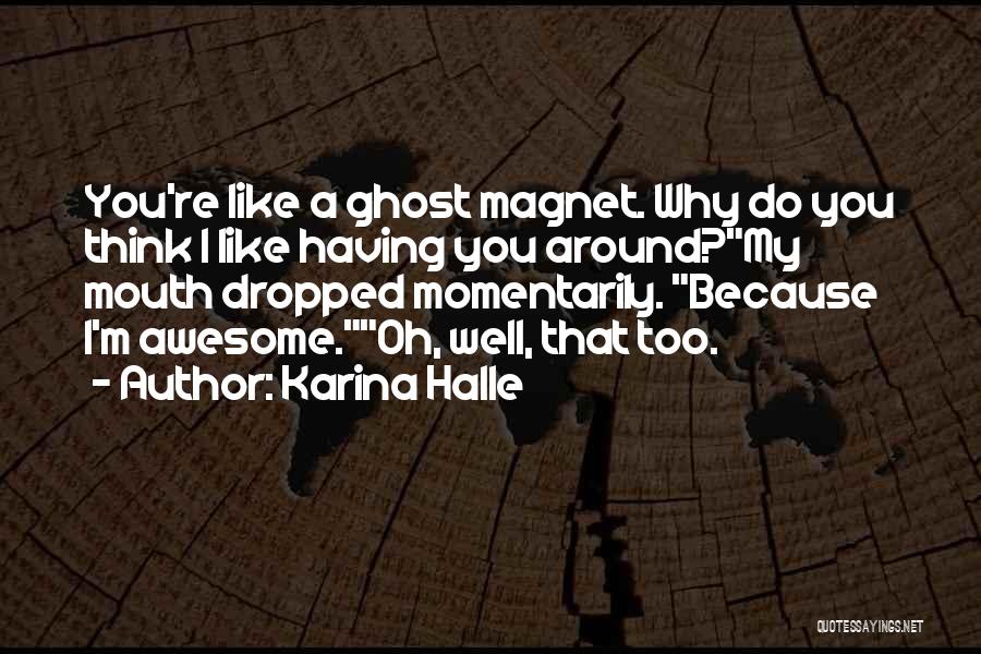 Karina Halle Quotes: You're Like A Ghost Magnet. Why Do You Think I Like Having You Around?my Mouth Dropped Momentarily. Because I'm Awesome.oh,
