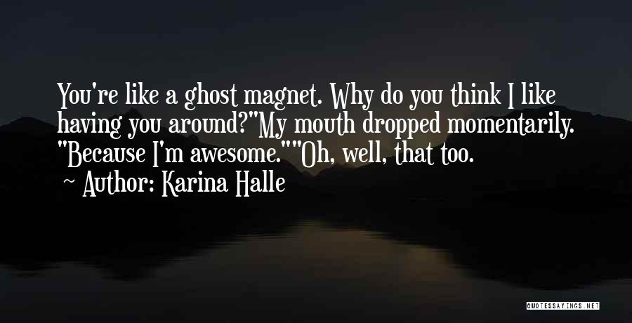 Karina Halle Quotes: You're Like A Ghost Magnet. Why Do You Think I Like Having You Around?my Mouth Dropped Momentarily. Because I'm Awesome.oh,