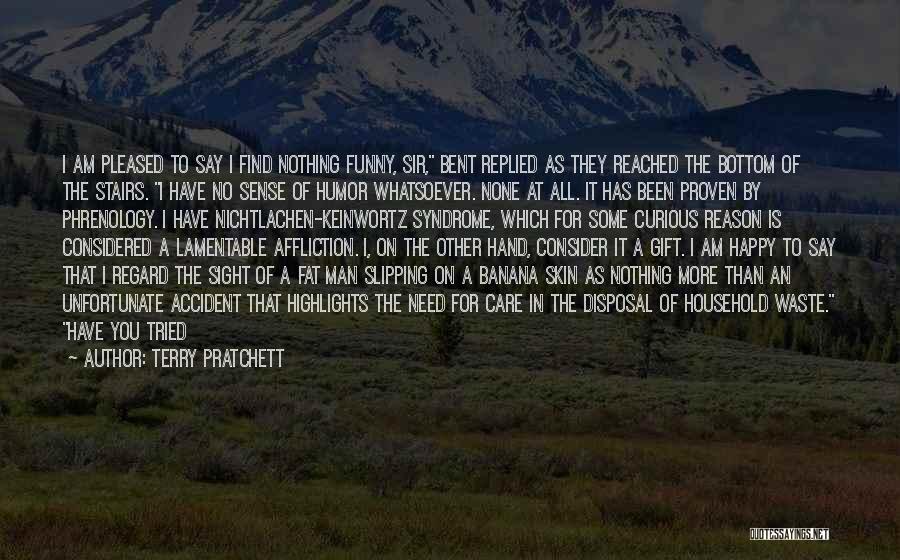 Terry Pratchett Quotes: I Am Pleased To Say I Find Nothing Funny, Sir, Bent Replied As They Reached The Bottom Of The Stairs.