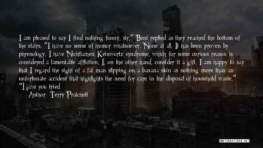 Terry Pratchett Quotes: I Am Pleased To Say I Find Nothing Funny, Sir, Bent Replied As They Reached The Bottom Of The Stairs.