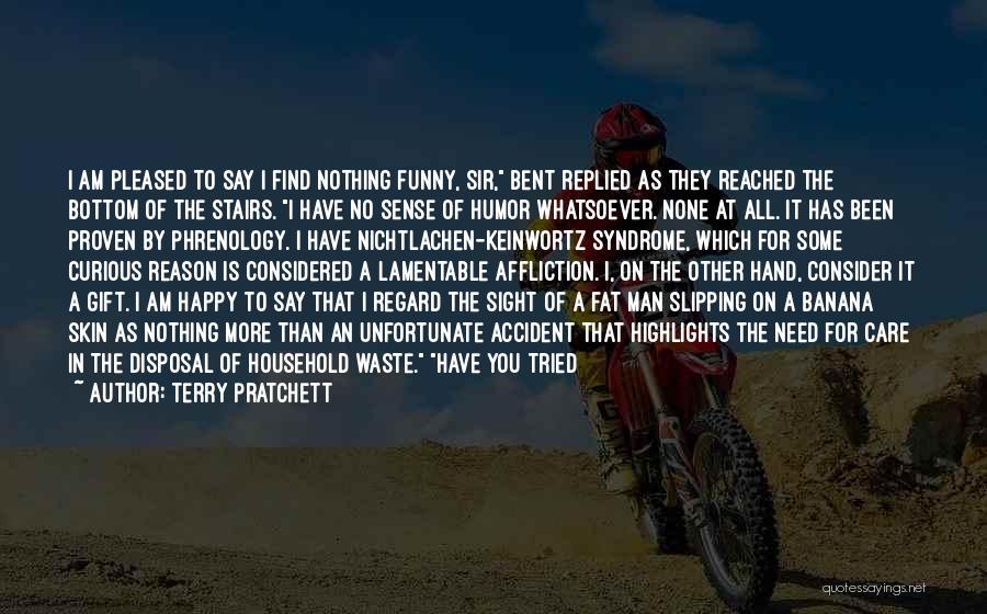 Terry Pratchett Quotes: I Am Pleased To Say I Find Nothing Funny, Sir, Bent Replied As They Reached The Bottom Of The Stairs.