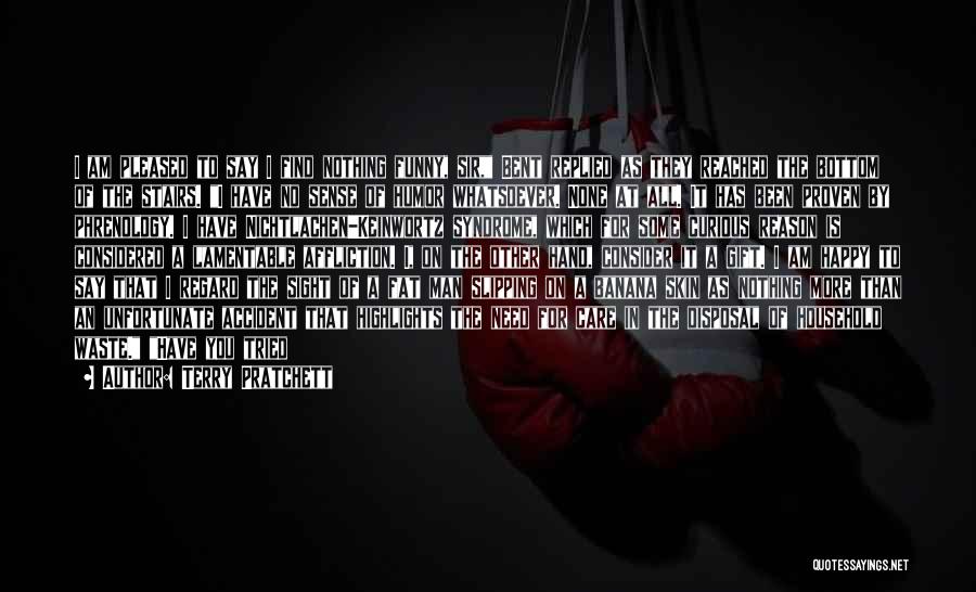 Terry Pratchett Quotes: I Am Pleased To Say I Find Nothing Funny, Sir, Bent Replied As They Reached The Bottom Of The Stairs.