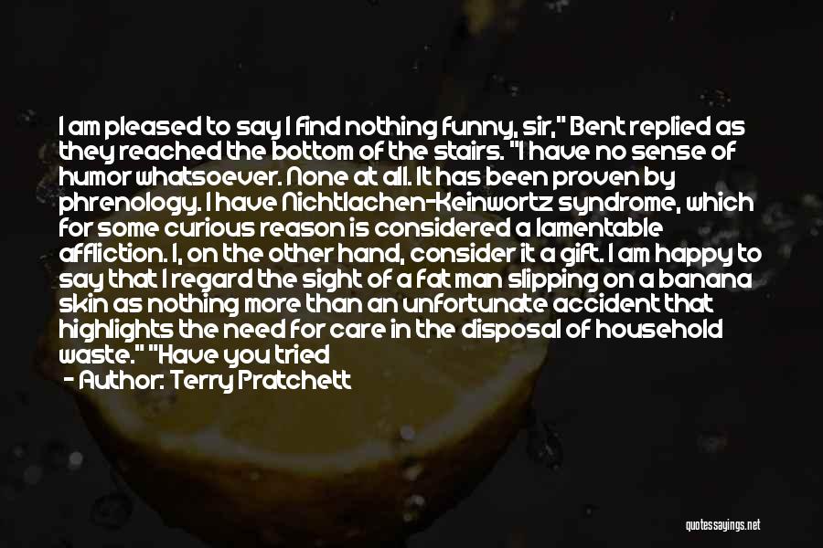 Terry Pratchett Quotes: I Am Pleased To Say I Find Nothing Funny, Sir, Bent Replied As They Reached The Bottom Of The Stairs.