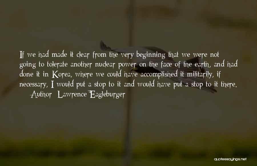 Lawrence Eagleburger Quotes: If We Had Made It Clear From The Very Beginning That We Were Not Going To Tolerate Another Nuclear Power