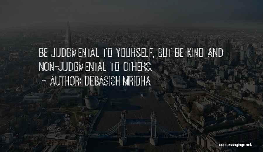Debasish Mridha Quotes: Be Judgmental To Yourself, But Be Kind And Non-judgmental To Others.