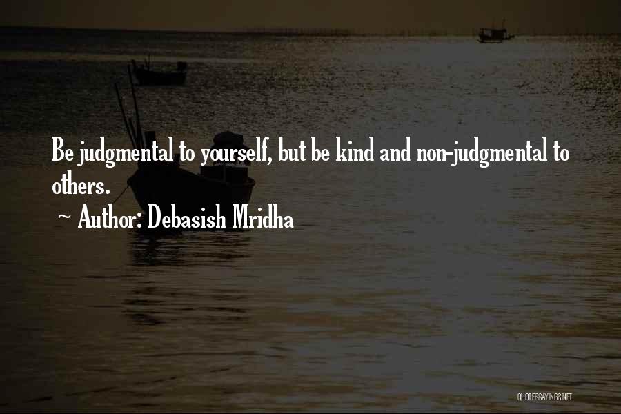 Debasish Mridha Quotes: Be Judgmental To Yourself, But Be Kind And Non-judgmental To Others.