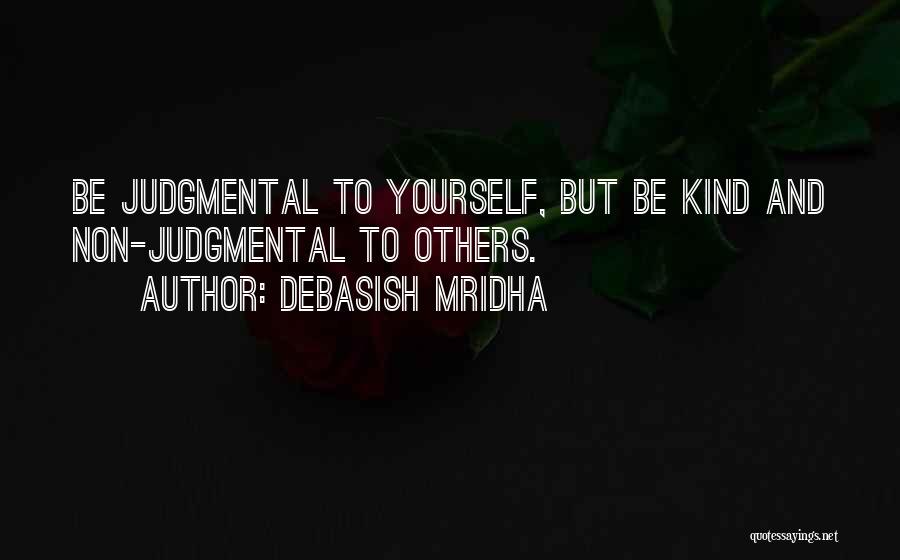 Debasish Mridha Quotes: Be Judgmental To Yourself, But Be Kind And Non-judgmental To Others.