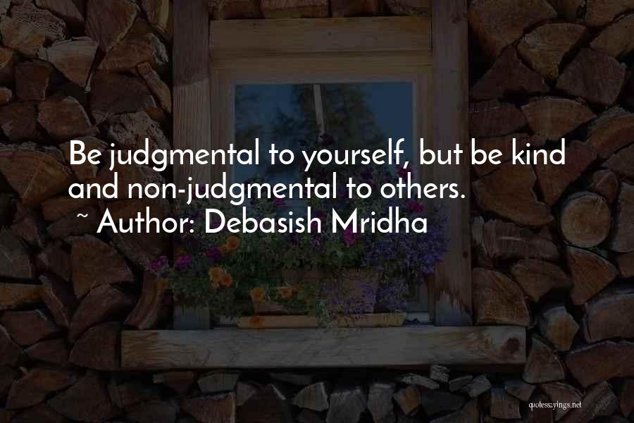 Debasish Mridha Quotes: Be Judgmental To Yourself, But Be Kind And Non-judgmental To Others.