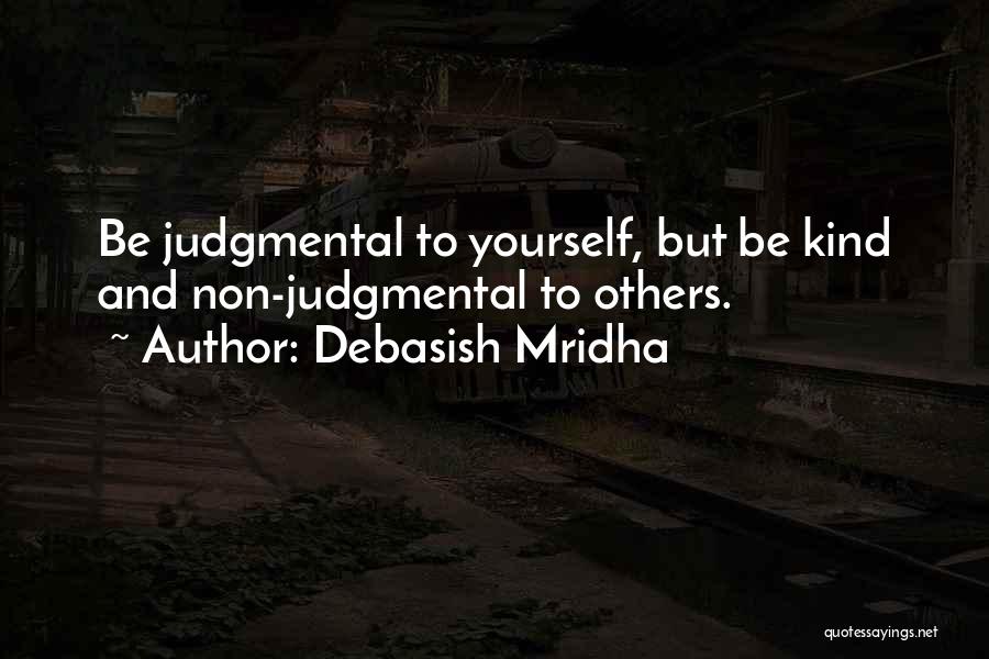 Debasish Mridha Quotes: Be Judgmental To Yourself, But Be Kind And Non-judgmental To Others.