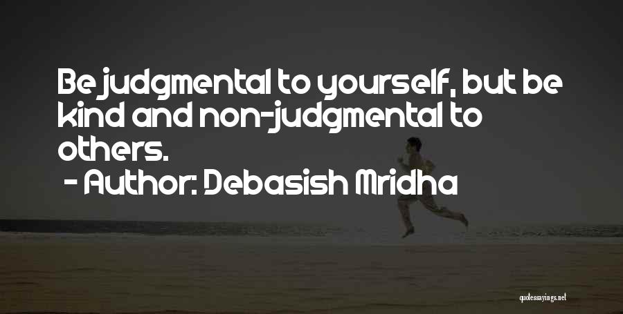 Debasish Mridha Quotes: Be Judgmental To Yourself, But Be Kind And Non-judgmental To Others.