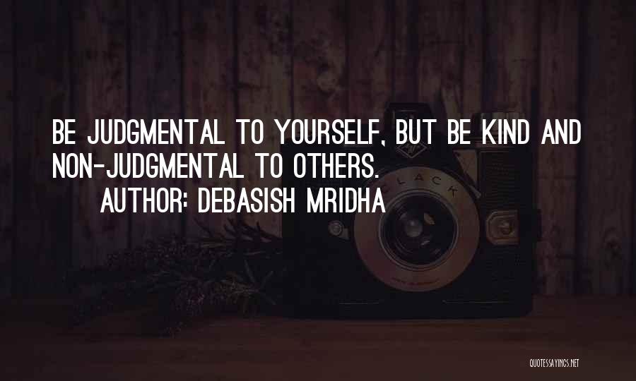Debasish Mridha Quotes: Be Judgmental To Yourself, But Be Kind And Non-judgmental To Others.