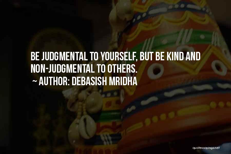 Debasish Mridha Quotes: Be Judgmental To Yourself, But Be Kind And Non-judgmental To Others.