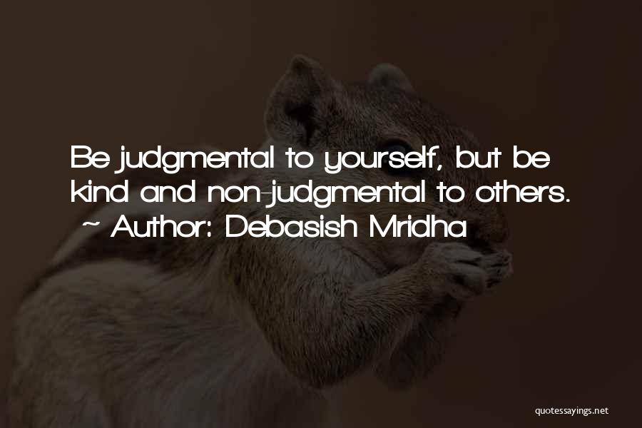 Debasish Mridha Quotes: Be Judgmental To Yourself, But Be Kind And Non-judgmental To Others.