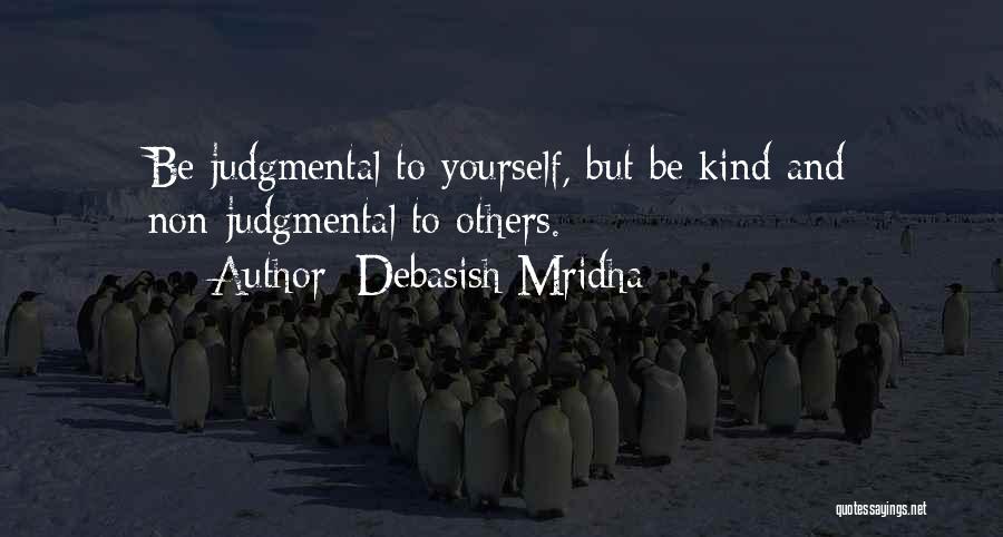 Debasish Mridha Quotes: Be Judgmental To Yourself, But Be Kind And Non-judgmental To Others.