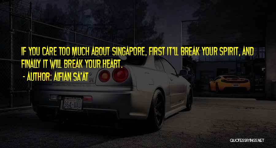 Alfian Sa'at Quotes: If You Care Too Much About Singapore, First It'll Break Your Spirit, And Finally It Will Break Your Heart.