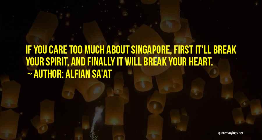 Alfian Sa'at Quotes: If You Care Too Much About Singapore, First It'll Break Your Spirit, And Finally It Will Break Your Heart.