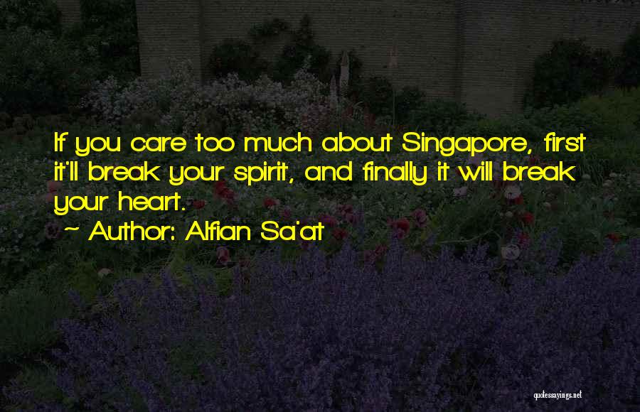 Alfian Sa'at Quotes: If You Care Too Much About Singapore, First It'll Break Your Spirit, And Finally It Will Break Your Heart.