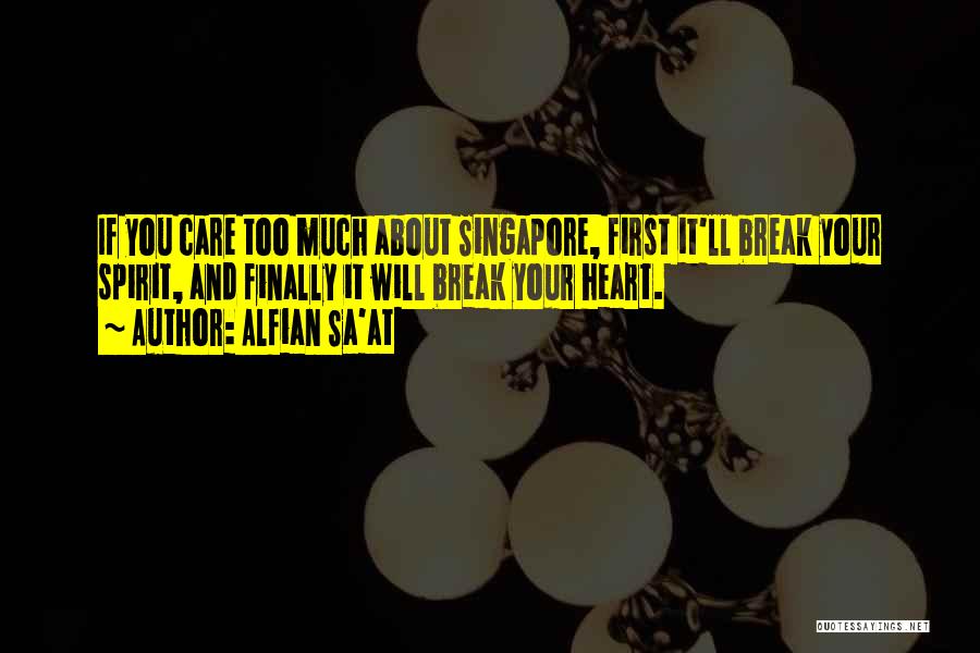 Alfian Sa'at Quotes: If You Care Too Much About Singapore, First It'll Break Your Spirit, And Finally It Will Break Your Heart.