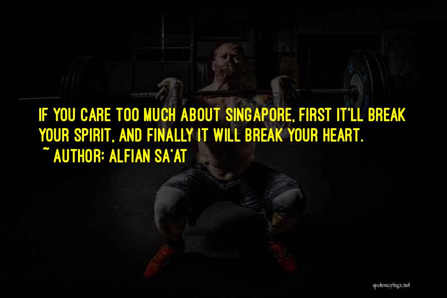Alfian Sa'at Quotes: If You Care Too Much About Singapore, First It'll Break Your Spirit, And Finally It Will Break Your Heart.