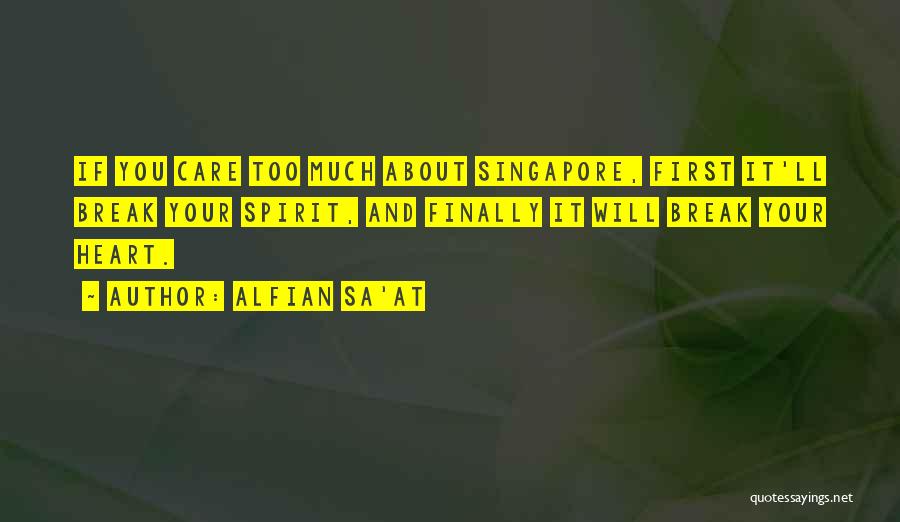 Alfian Sa'at Quotes: If You Care Too Much About Singapore, First It'll Break Your Spirit, And Finally It Will Break Your Heart.