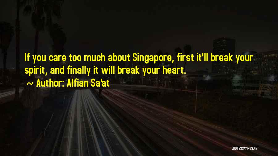 Alfian Sa'at Quotes: If You Care Too Much About Singapore, First It'll Break Your Spirit, And Finally It Will Break Your Heart.