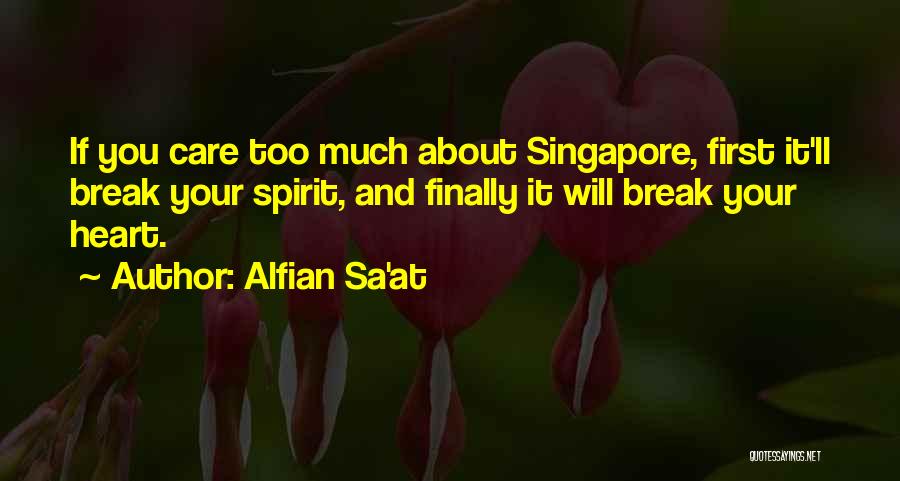 Alfian Sa'at Quotes: If You Care Too Much About Singapore, First It'll Break Your Spirit, And Finally It Will Break Your Heart.