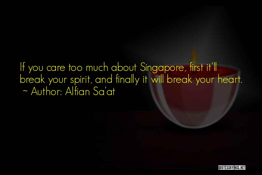 Alfian Sa'at Quotes: If You Care Too Much About Singapore, First It'll Break Your Spirit, And Finally It Will Break Your Heart.