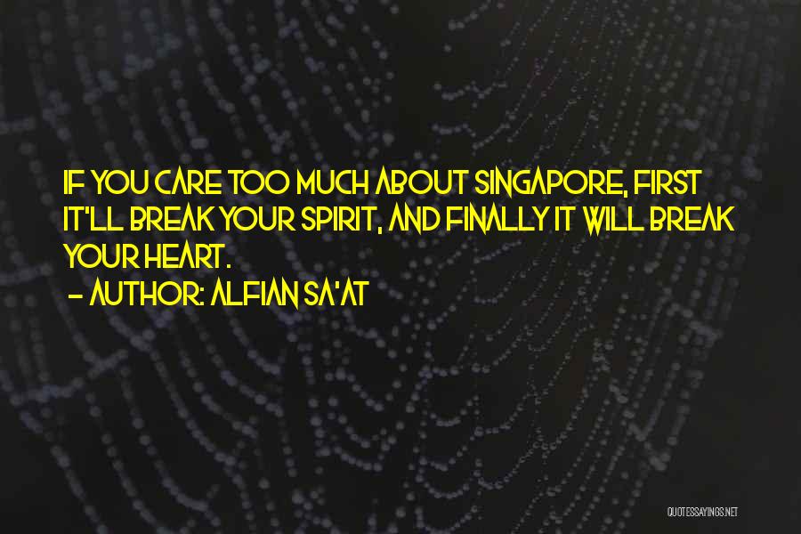 Alfian Sa'at Quotes: If You Care Too Much About Singapore, First It'll Break Your Spirit, And Finally It Will Break Your Heart.